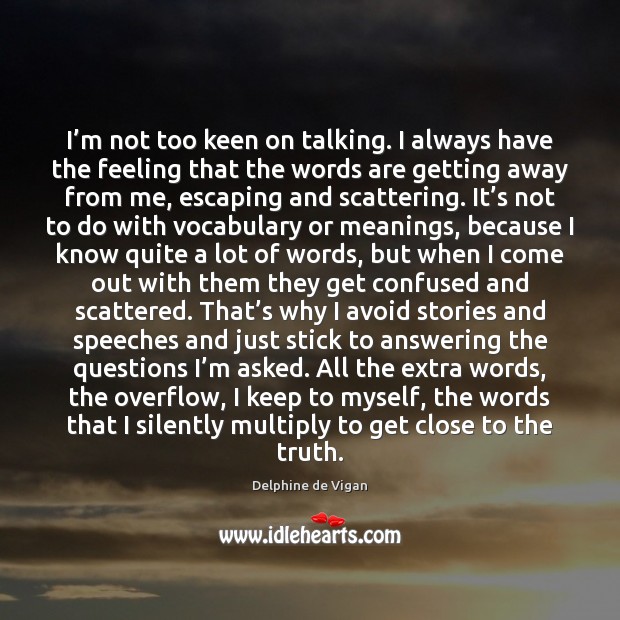 I’m not too keen on talking. I always have the feeling Delphine de Vigan Picture Quote
