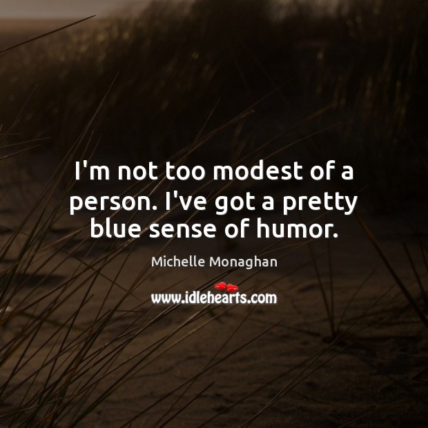 I’m not too modest of a person. I’ve got a pretty blue sense of humor. Michelle Monaghan Picture Quote