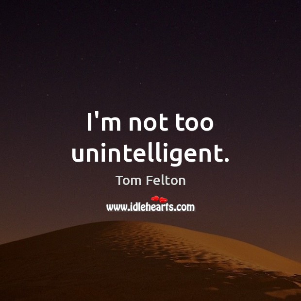 I’m not too unintelligent. Tom Felton Picture Quote