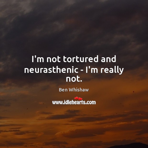 I’m not tortured and neurasthenic – I’m really not. Ben Whishaw Picture Quote
