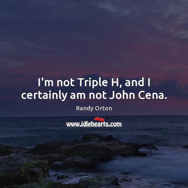 I’m not Triple H, and I certainly am not John Cena. Randy Orton Picture Quote