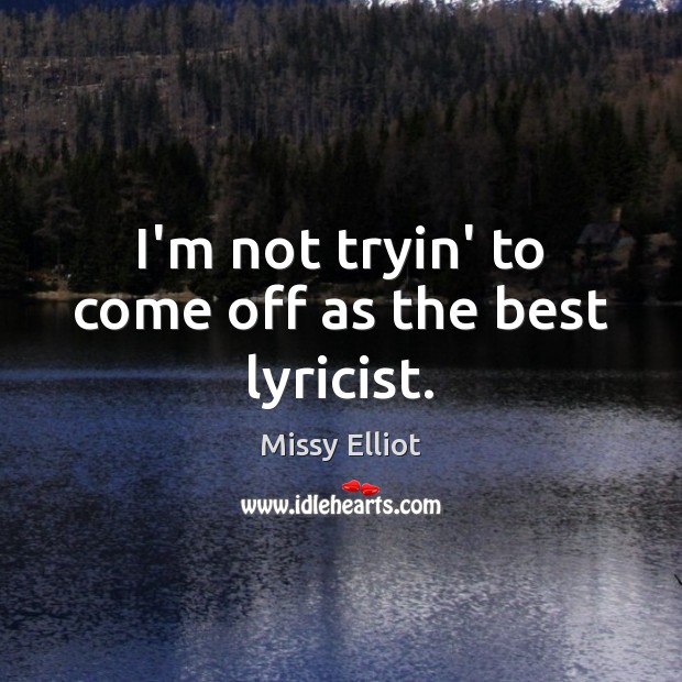 I’m not tryin’ to come off as the best lyricist. Missy Elliot Picture Quote