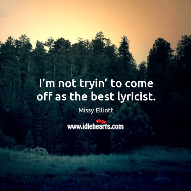 I’m not tryin’ to come off as the best lyricist. Missy Elliott Picture Quote