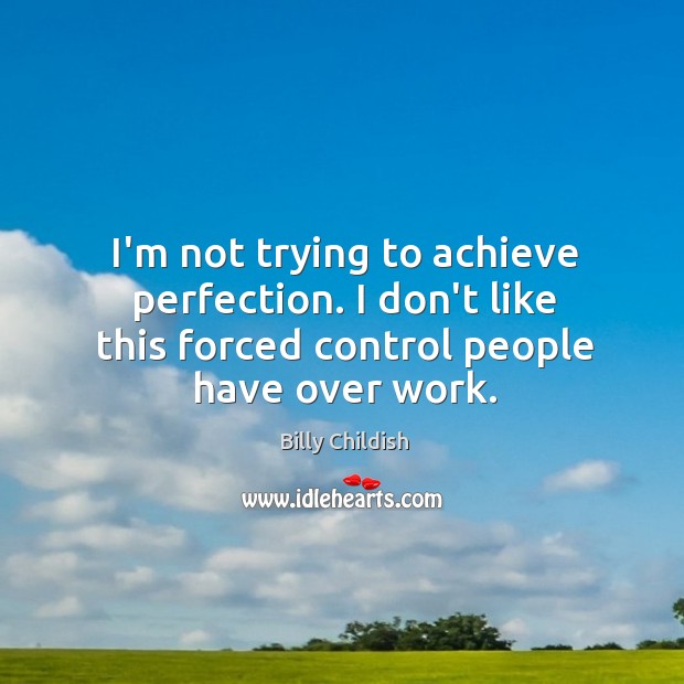 I’m not trying to achieve perfection. I don’t like this forced control Image