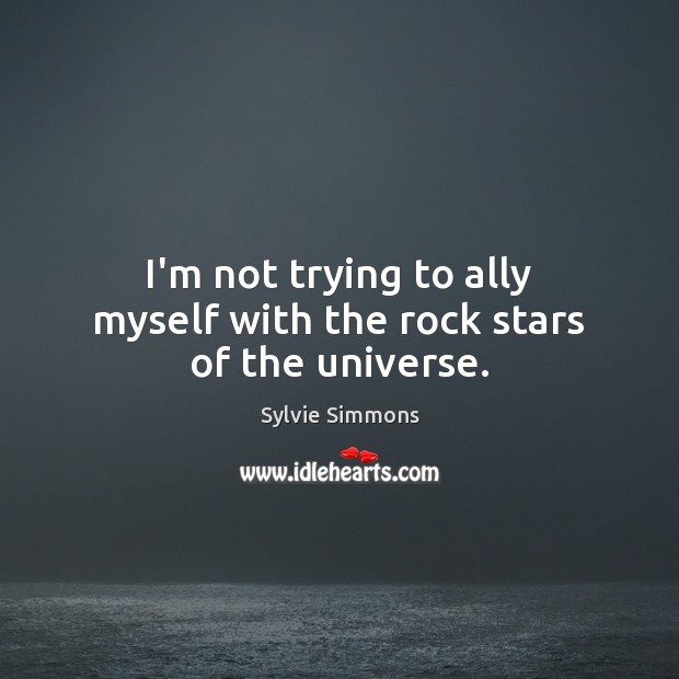 I’m not trying to ally myself with the rock stars of the universe. Sylvie Simmons Picture Quote