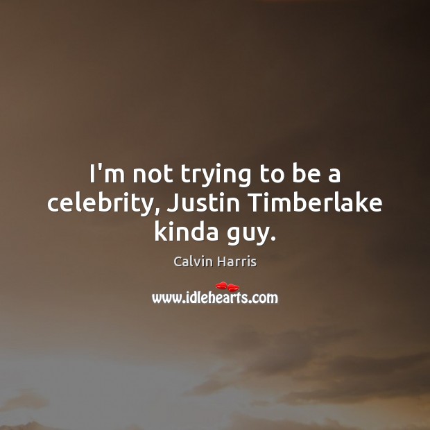 I’m not trying to be a celebrity, Justin Timberlake kinda guy. Calvin Harris Picture Quote