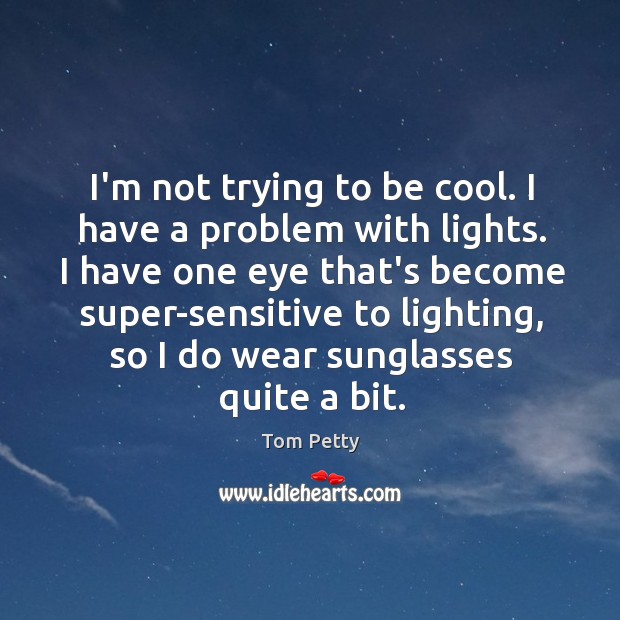 I’m not trying to be cool. I have a problem with lights. Tom Petty Picture Quote