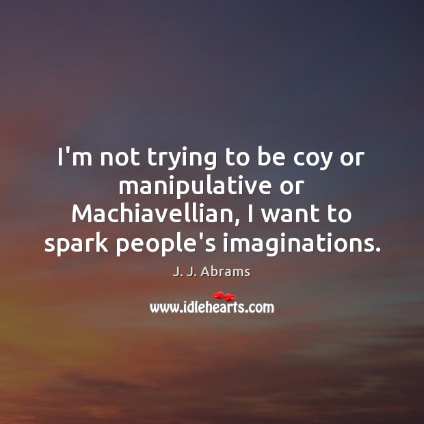 I’m not trying to be coy or manipulative or Machiavellian, I want J. J. Abrams Picture Quote