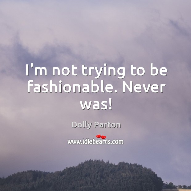 I’m not trying to be fashionable. Never was! Dolly Parton Picture Quote