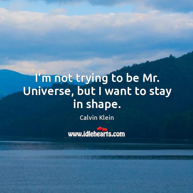 I’m not trying to be mr. Universe, but I want to stay in shape. Calvin Klein Picture Quote