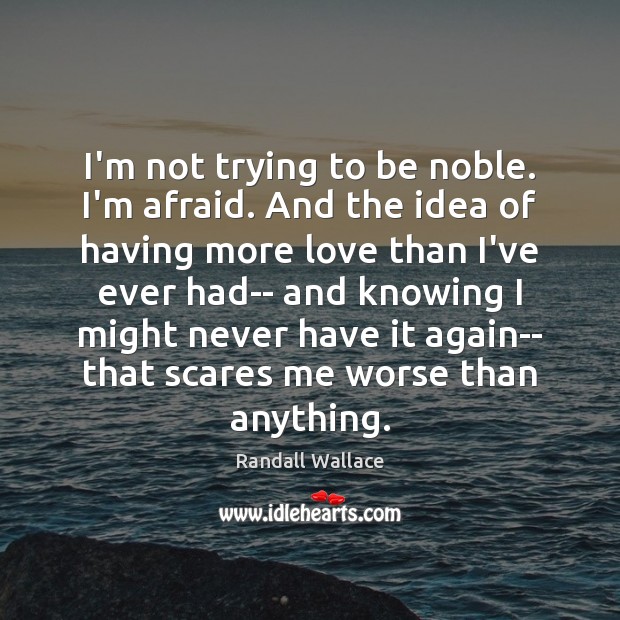 I’m not trying to be noble. I’m afraid. And the idea of Randall Wallace Picture Quote