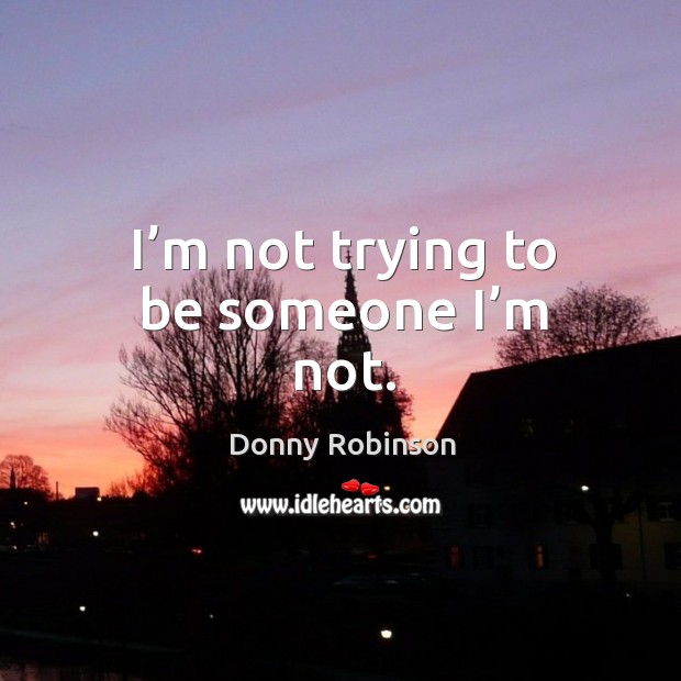 I’m not trying to be someone I’m not. Image