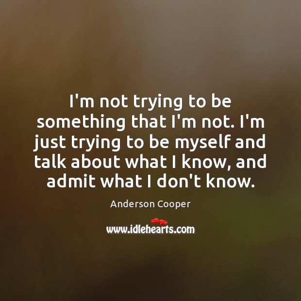 I’m not trying to be something that I’m not. I’m just trying Anderson Cooper Picture Quote
