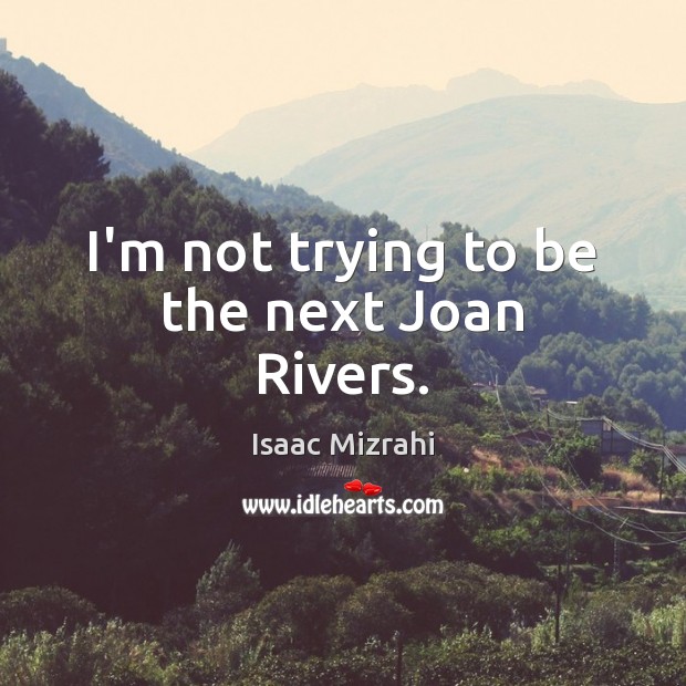 I’m not trying to be the next Joan Rivers. Isaac Mizrahi Picture Quote