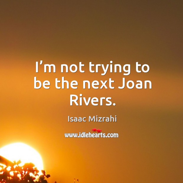 I’m not trying to be the next joan rivers. Isaac Mizrahi Picture Quote