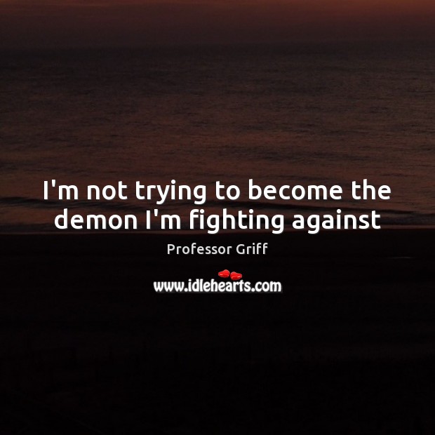 I’m not trying to become the demon I’m fighting against Professor Griff Picture Quote