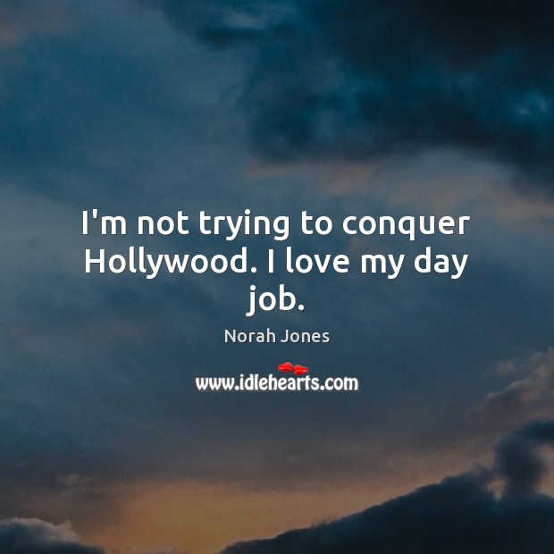 I’m not trying to conquer Hollywood. I love my day job. Norah Jones Picture Quote