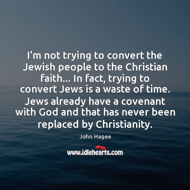I’m not trying to convert the Jewish people to the Christian faith… John Hagee Picture Quote