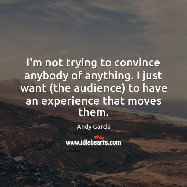 I’m not trying to convince anybody of anything. I just want (the Andy Garcia Picture Quote