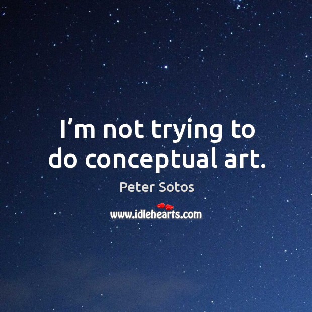 I’m not trying to do conceptual art. Peter Sotos Picture Quote