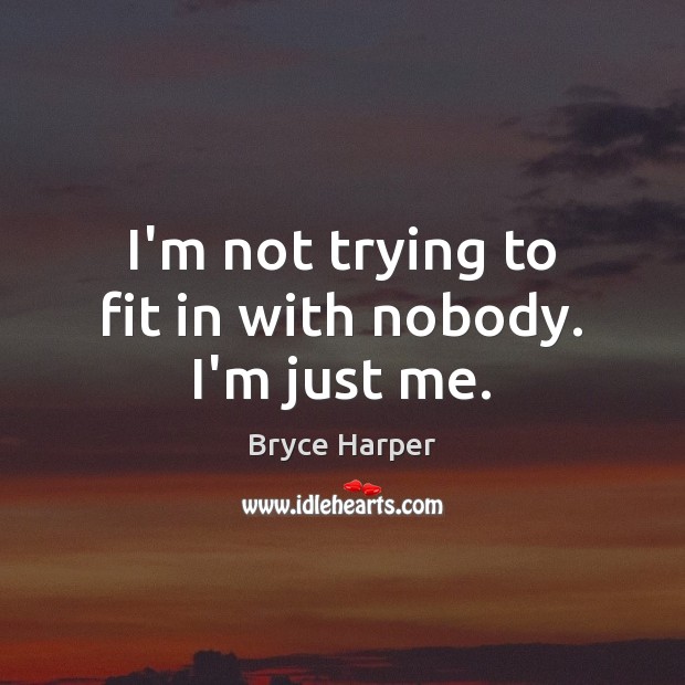 I’m not trying to fit in with nobody. I’m just me. Bryce Harper Picture Quote