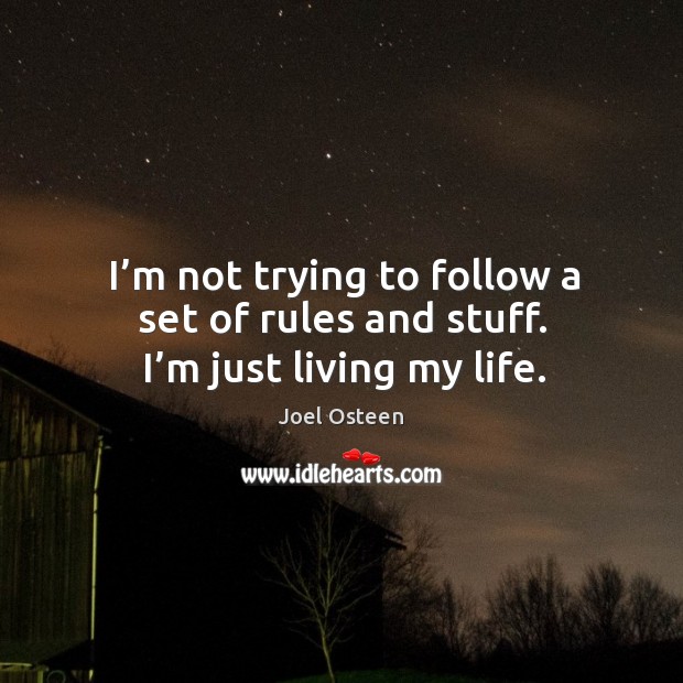 I’m not trying to follow a set of rules and stuff. I’m just living my life. Joel Osteen Picture Quote