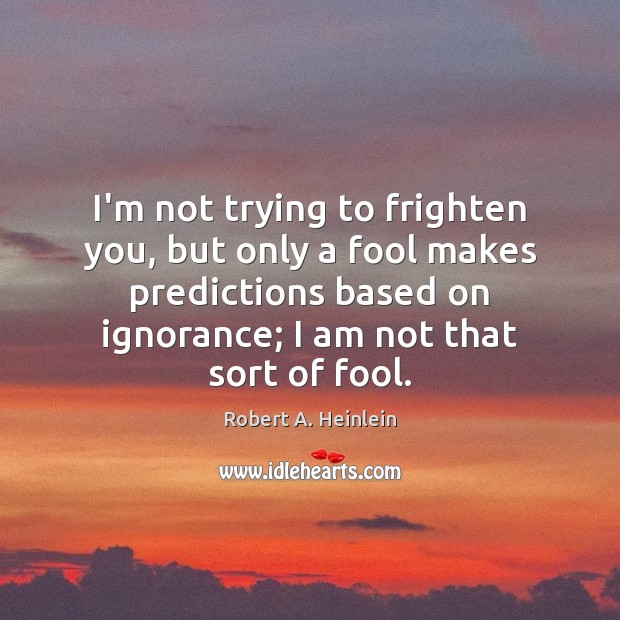 I’m not trying to frighten you, but only a fool makes predictions Robert A. Heinlein Picture Quote