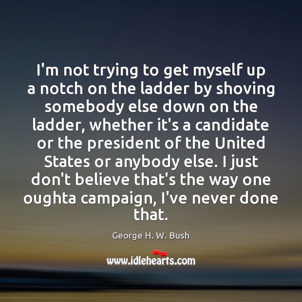 I’m not trying to get myself up a notch on the ladder George H. W. Bush Picture Quote