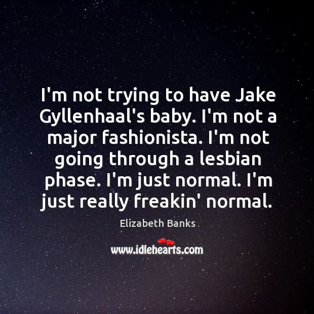 I’m not trying to have Jake Gyllenhaal’s baby. I’m not a major Elizabeth Banks Picture Quote