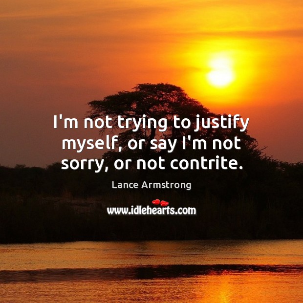 I’m not trying to justify myself, or say I’m not sorry, or not contrite. Lance Armstrong Picture Quote