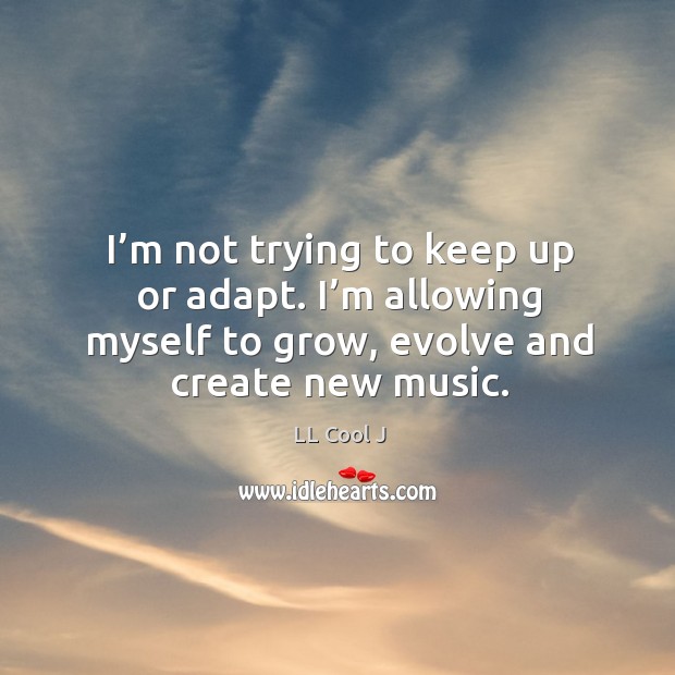 I’m not trying to keep up or adapt. I’m allowing myself to grow, evolve and create new music. Image