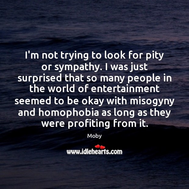 I’m not trying to look for pity or sympathy. I was just Moby Picture Quote
