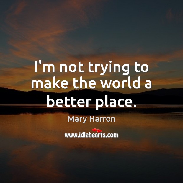 I’m not trying to make the world a better place. Mary Harron Picture Quote