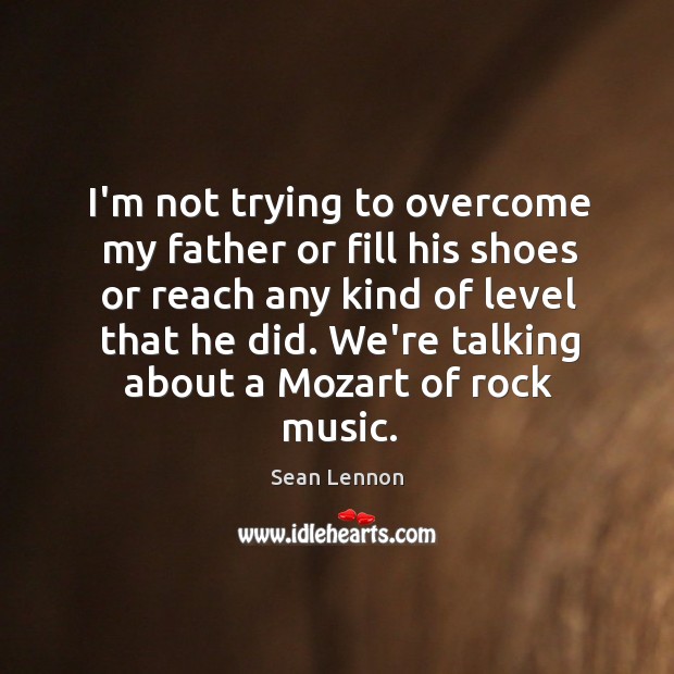 I’m not trying to overcome my father or fill his shoes or Sean Lennon Picture Quote