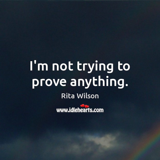 I’m not trying to prove anything. Rita Wilson Picture Quote