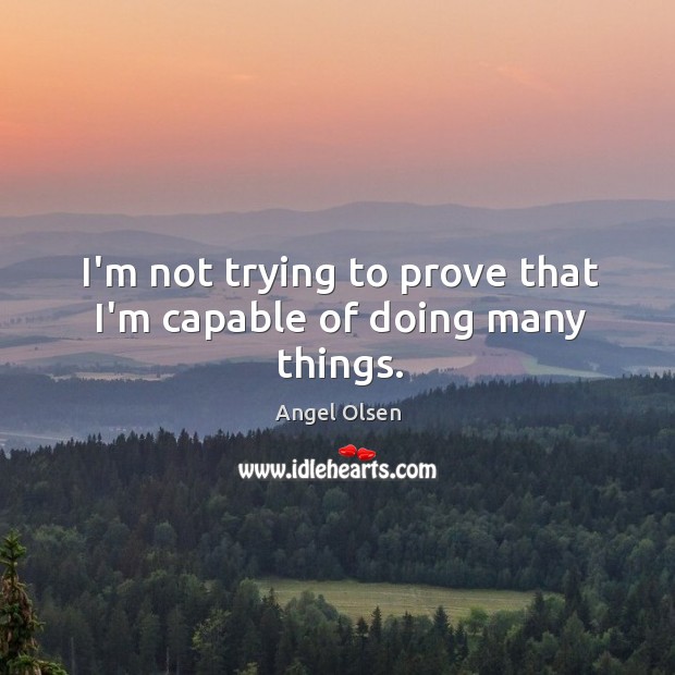 I’m not trying to prove that I’m capable of doing many things. Angel Olsen Picture Quote