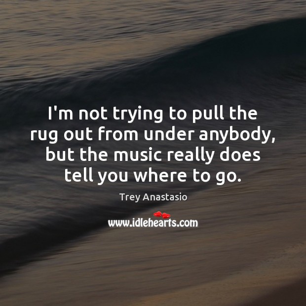 I’m not trying to pull the rug out from under anybody, but Trey Anastasio Picture Quote