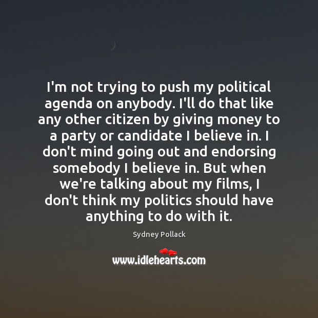 I’m not trying to push my political agenda on anybody. I’ll do Sydney Pollack Picture Quote
