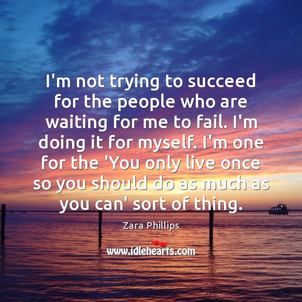 I’m not trying to succeed for the people who are waiting for Zara Phillips Picture Quote