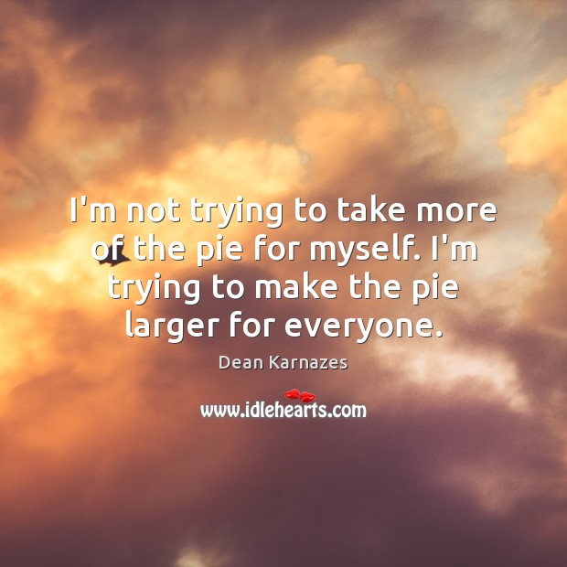 I’m not trying to take more of the pie for myself. I’m Dean Karnazes Picture Quote