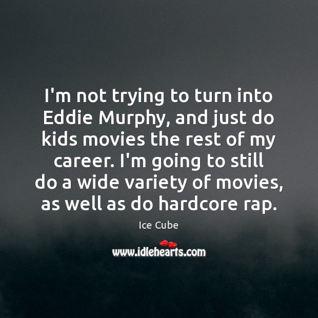 I’m not trying to turn into Eddie Murphy, and just do kids Ice Cube Picture Quote