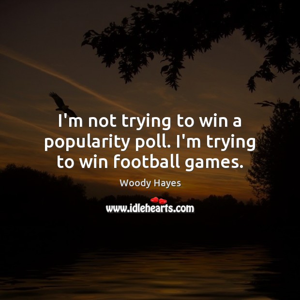 I’m not trying to win a popularity poll. I’m trying to win football games. Woody Hayes Picture Quote