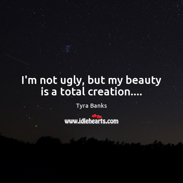 I’m not ugly, but my beauty is a total creation…. Beauty Quotes Image