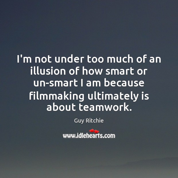 I’m not under too much of an illusion of how smart or Teamwork Quotes Image