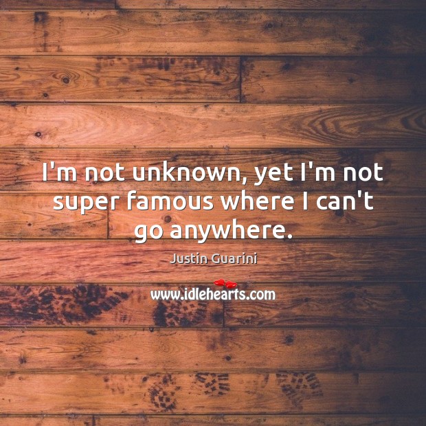 I’m not unknown, yet I’m not super famous where I can’t go anywhere. Justin Guarini Picture Quote
