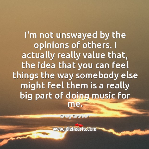 I’m not unswayed by the opinions of others. I actually really value Greg Saunier Picture Quote