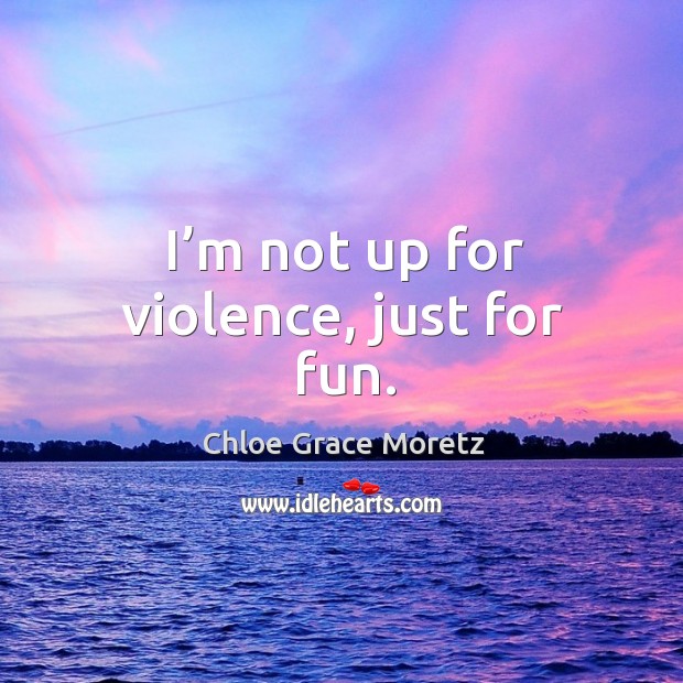 I’m not up for violence, just for fun. Chloe Grace Moretz Picture Quote