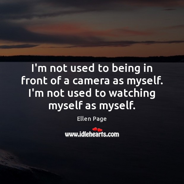 I’m not used to being in front of a camera as myself. Ellen Page Picture Quote