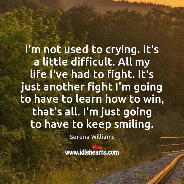 I’m not used to crying. It’s a little difficult. All my life Serena Williams Picture Quote