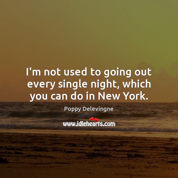 I’m not used to going out every single night, which you can do in New York. Poppy Delevingne Picture Quote